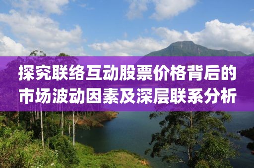 探究聯絡互動股票價格背后的市場波動因素及深層聯系分析