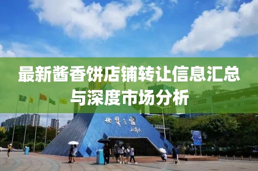 最新醬香餅店鋪轉讓信息匯總與深度市場分析