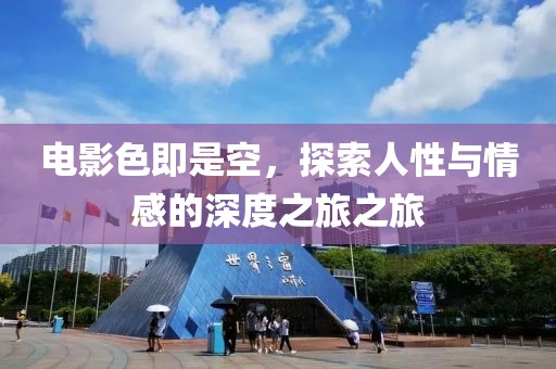 電影色即是空，探索人性與情感的深度之旅之旅