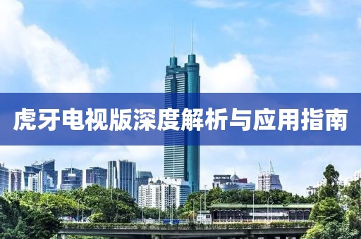 虎牙電視版深度解析與應用指南