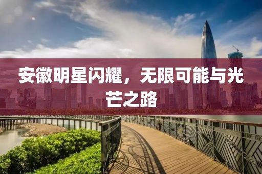 安徽明星閃耀，無限可能與光芒之路