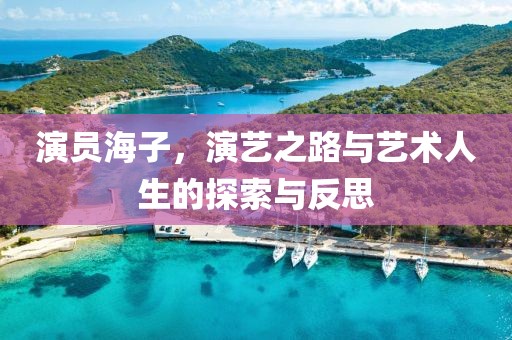 演員海子，演藝之路與藝術人生的探索與反思