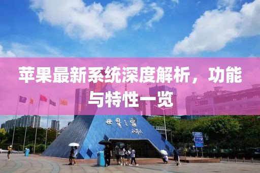 蘋(píng)果最新系統(tǒng)深度解析，功能與特性一覽
