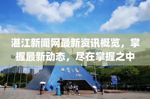 湛江新聞網(wǎng)最新資訊概覽，掌握最新動態(tài)，盡在掌握之中