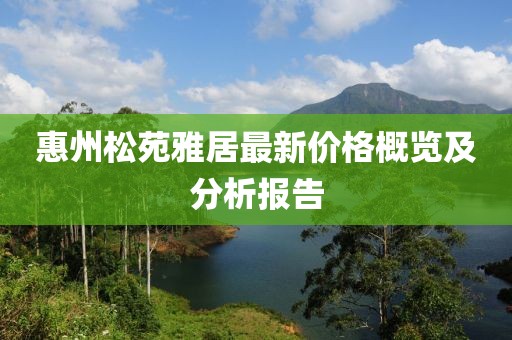 惠州松苑雅居最新價格概覽及分析報告