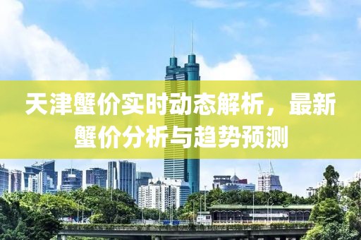 天津蟹價實時動態(tài)解析，最新蟹價分析與趨勢預測