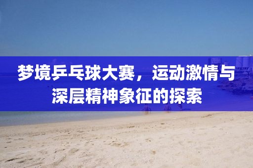夢境乒乓球大賽，運動激情與深層精神象征的探索