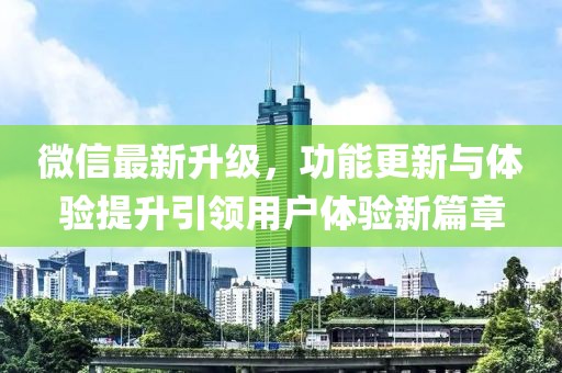 微信最新升級，功能更新與體驗(yàn)提升引領(lǐng)用戶體驗(yàn)新篇章