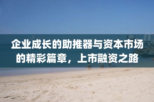 企業成長的助推器與資本市場的精彩篇章，上市融資之路