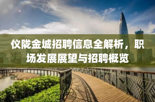 儀隴金城招聘信息全解析，職場發展展望與招聘概覽