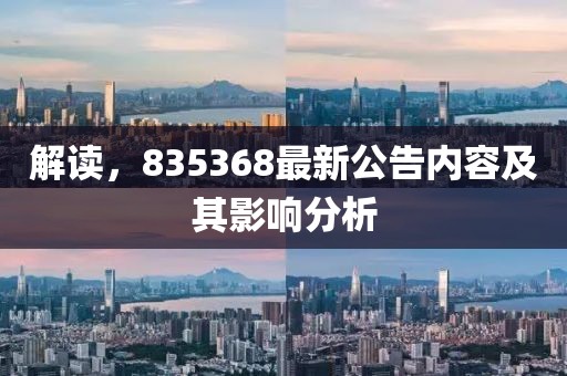 解讀，835368最新公告內容及其影響分析