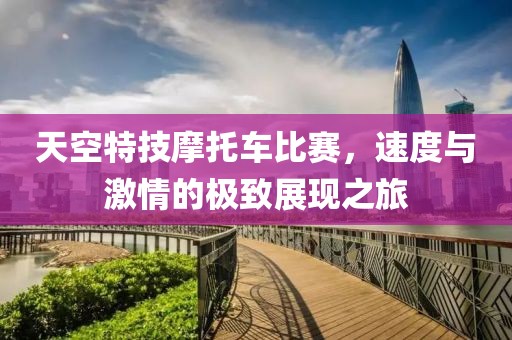 天空特技摩托車比賽，速度與激情的極致展現之旅