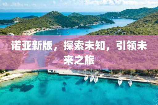 諾亞新版，探索未知，引領未來之旅