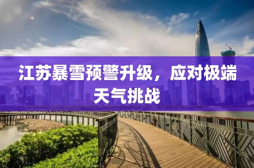 江蘇暴雪預警升級，應對極端天氣挑戰