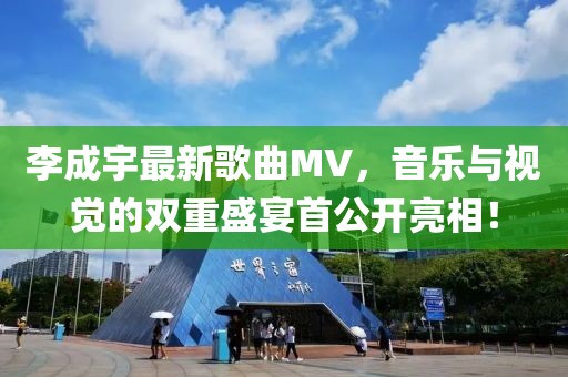 李成宇最新歌曲MV，音樂與視覺的雙重盛宴首公開亮相！