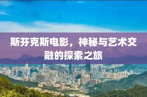 斯芬克斯電影，神秘與藝術(shù)交融的探索之旅