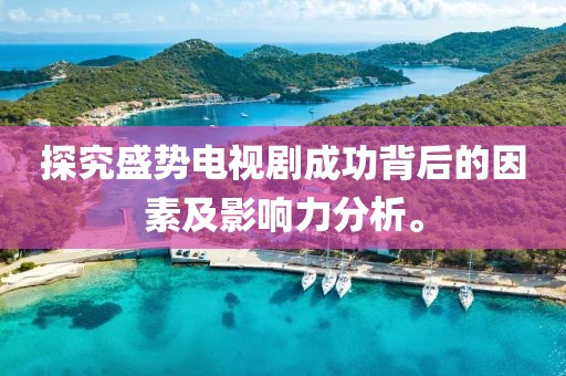 探究盛勢電視劇成功背后的因素及影響力分析。