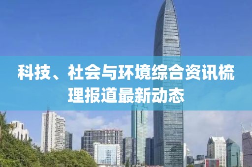 科技、社會與環境綜合資訊梳理報道最新動態