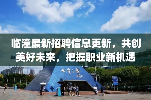 臨潼最新招聘信息更新，共創美好未來，把握職業新機遇