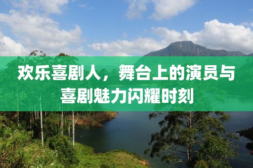 歡樂喜劇人，舞臺上的演員與喜劇魅力閃耀時刻