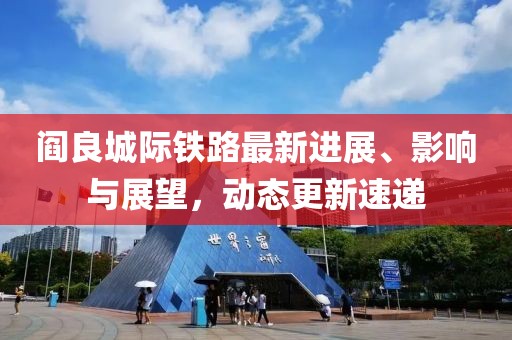 閻良城際鐵路最新進展、影響與展望，動態更新速遞