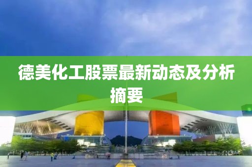 德美化工股票最新動態(tài)及分析摘要