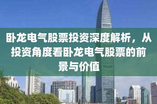 臥龍電氣股票投資深度解析，從投資角度看臥龍電氣股票的前景與價值