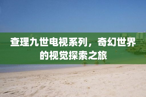 查理九世電視系列，奇幻世界的視覺探索之旅