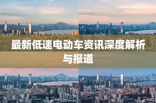最新低速電動(dòng)車資訊深度解析與報(bào)道