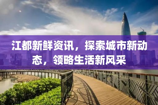 江都新鮮資訊，探索城市新動態，領略生活新風采