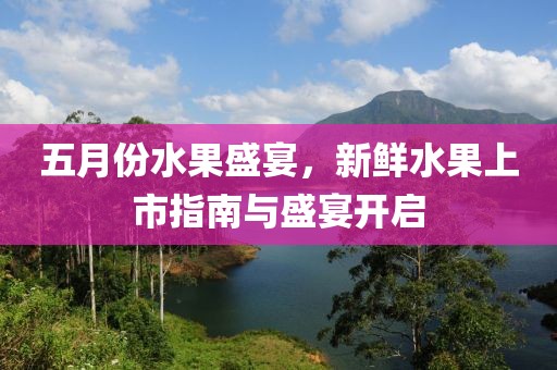 五月份水果盛宴，新鮮水果上市指南與盛宴開啟
