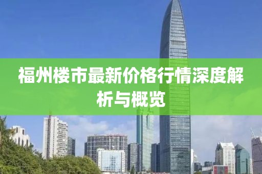 福州樓市最新價格行情深度解析與概覽