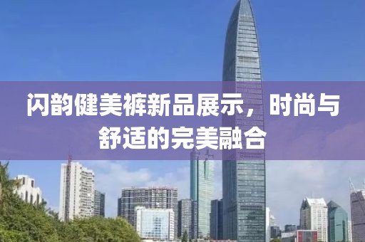 閃韻健美褲新品展示，時(shí)尚與舒適的完美融合