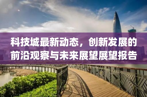 科技城最新動(dòng)態(tài)，創(chuàng)新發(fā)展的前沿觀察與未來(lái)展望展望報(bào)告