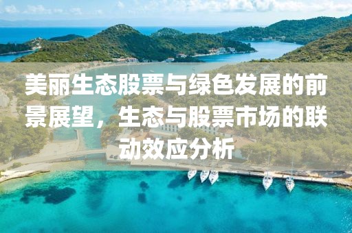 美麗生態(tài)股票與綠色發(fā)展的前景展望，生態(tài)與股票市場的聯(lián)動效應分析