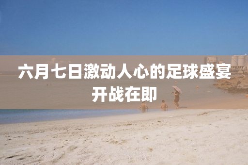 六月七日激動人心的足球盛宴開戰在即