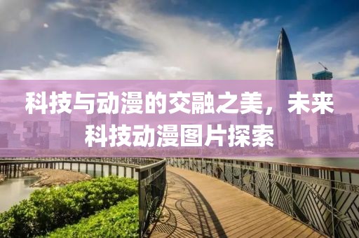 科技與動漫的交融之美，未來科技動漫圖片探索