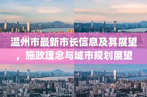 溫州市最新市長信息及其展望，施政理念與城市規劃展望