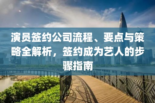 演員簽約公司流程、要點與策略全解析，簽約成為藝人的步驟指南
