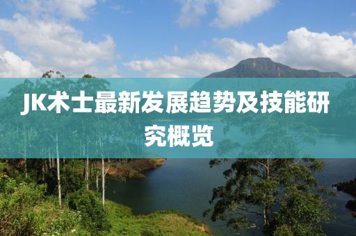 JK術士最新發展趨勢及技能研究概覽