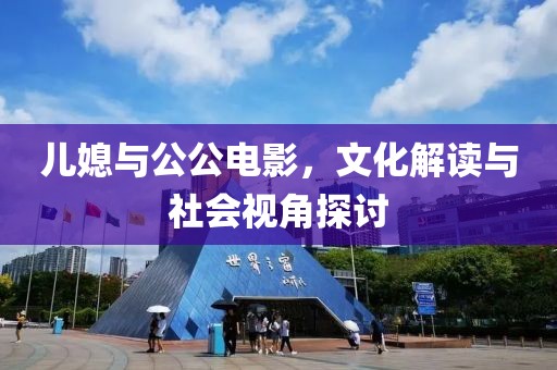 兒媳與公公電影，文化解讀與社會視角探討