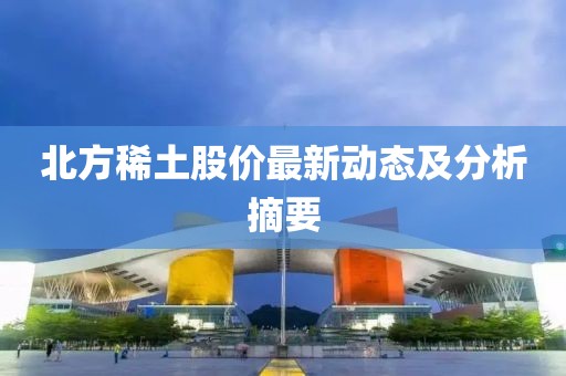 北方稀土股價最新動態及分析摘要