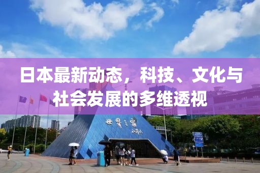 日本最新動(dòng)態(tài)，科技、文化與社會(huì)發(fā)展的多維透視