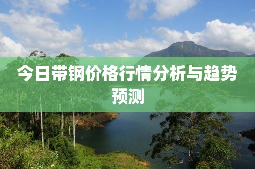 今日帶鋼價格行情分析與趨勢預測