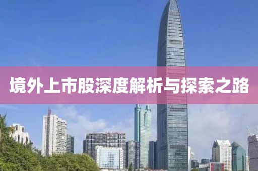 境外上市股深度解析與探索之路