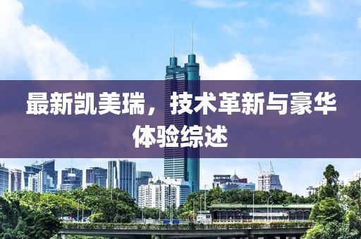 最新凱美瑞，技術革新與豪華體驗綜述