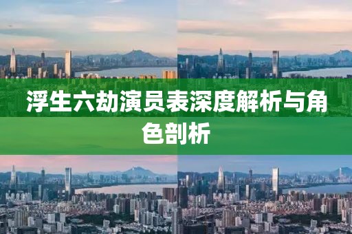 浮生六劫演員表深度解析與角色剖析