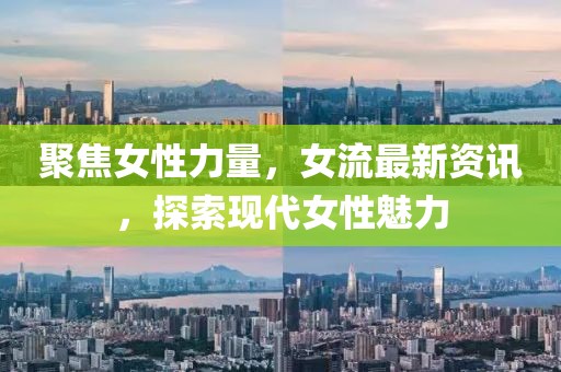 聚焦女性力量，女流最新資訊，探索現代女性魅力