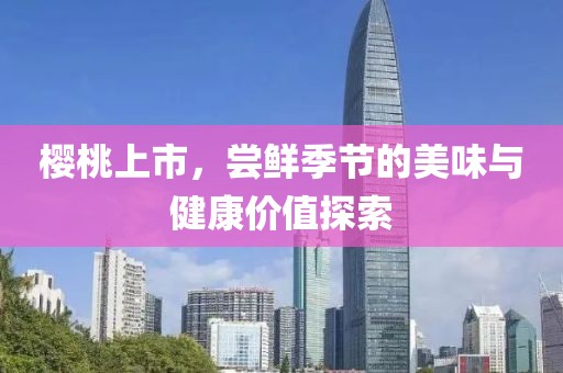 櫻桃上市，嘗鮮季節的美味與健康價值探索