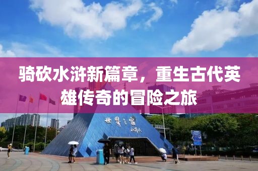 騎砍水滸新篇章，重生古代英雄傳奇的冒險之旅